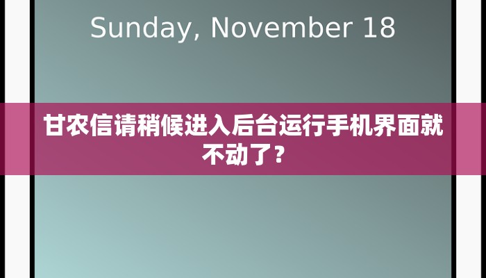 甘农信请稍候进入后台运行手机界面就不动了？