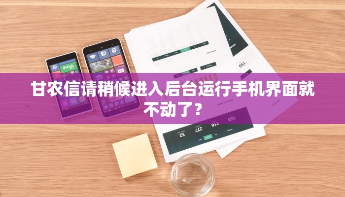 甘农信请稍候进入后台运行手机界面就不动了？