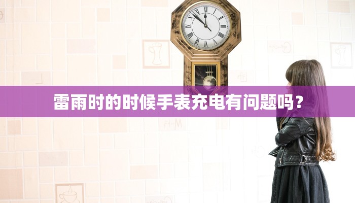 雷雨时的时候手表充电有问题吗？