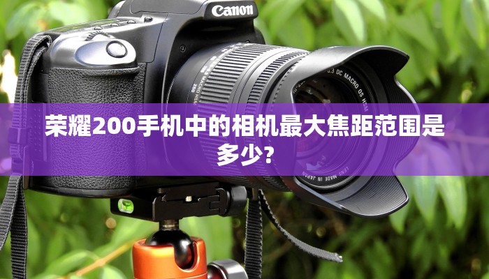 荣耀200手机中的相机最大焦距范围是多少?