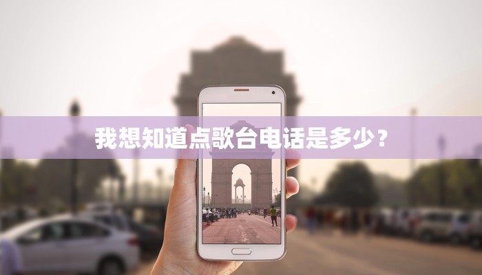 我想知道点歌台电话是多少？