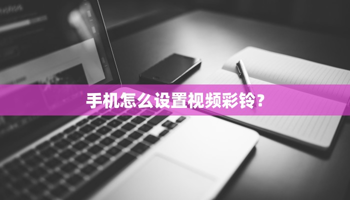 手机怎么设置视频彩铃？