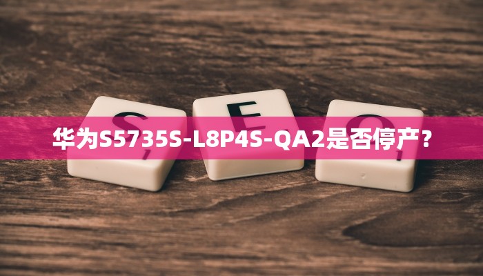 华为S5735S-L8P4S-QA2是否停产？