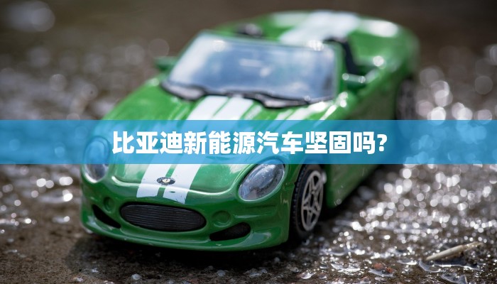 比亚迪新能源汽车坚固吗?