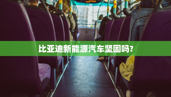 比亚迪新能源汽车坚固吗?