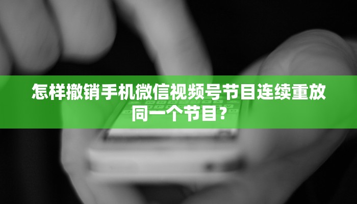 怎样撤销手机微信视频号节目连续重放同一个节目？