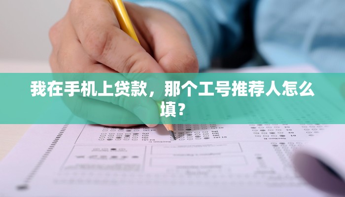 我在手机上贷款，那个工号推荐人怎么填？