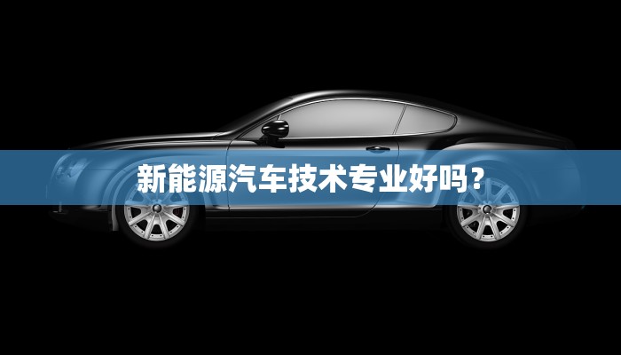新能源汽车技术专业好吗？