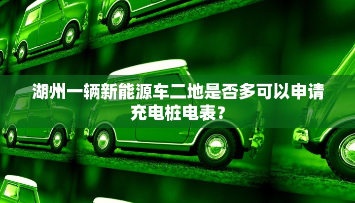 湖州一辆新能源车二地是否多可以申请充电桩电表？