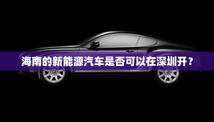 海南的新能源汽车是否可以在深圳开？