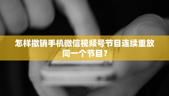 怎样撤销手机微信视频号节目连续重放同一个节目？