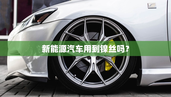 新能源汽车用到镍丝吗？