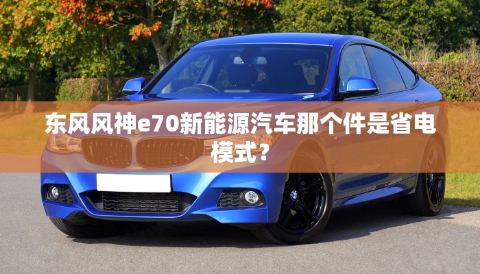 东风风神e70新能源汽车那个件是省电模式？