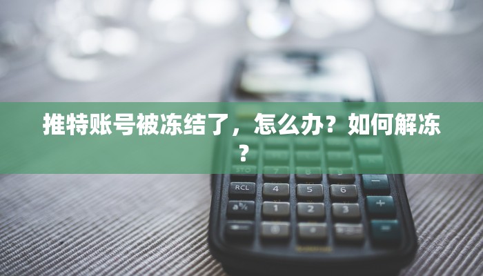 推特账号被冻结了，怎么办？如何解冻？