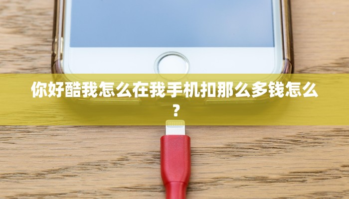 你好酷我怎么在我手机扣那么多钱怎么？