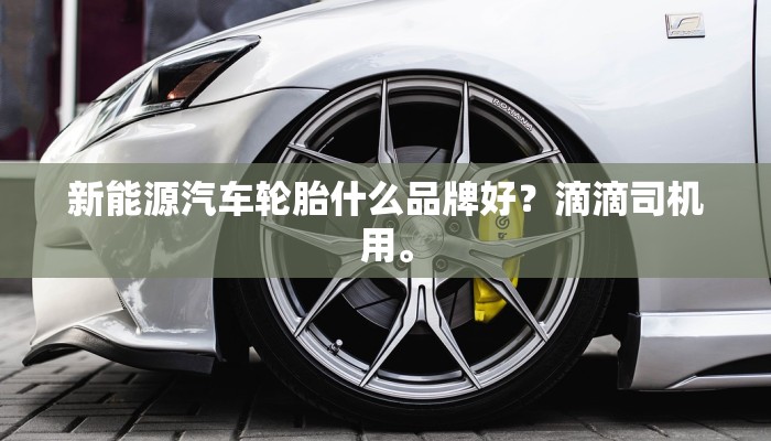新能源汽车轮胎什么品牌好？滴滴司机用。