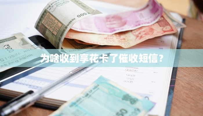 为啥收到享花卡了催收短信？