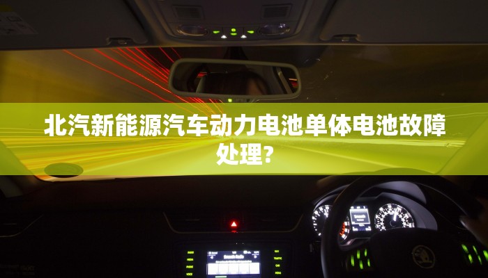 北汽新能源汽车动力电池单体电池故障处理?