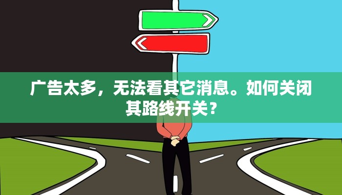 广告太多，无法看其它消息。如何关闭其路线开关？