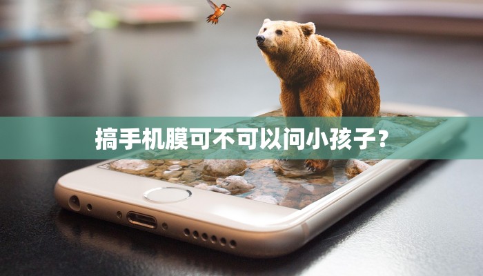 搞手机膜可不可以问小孩子？