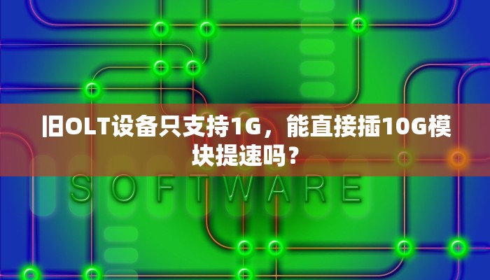 旧OLT设备只支持1G，能直接插10G模块提速吗？