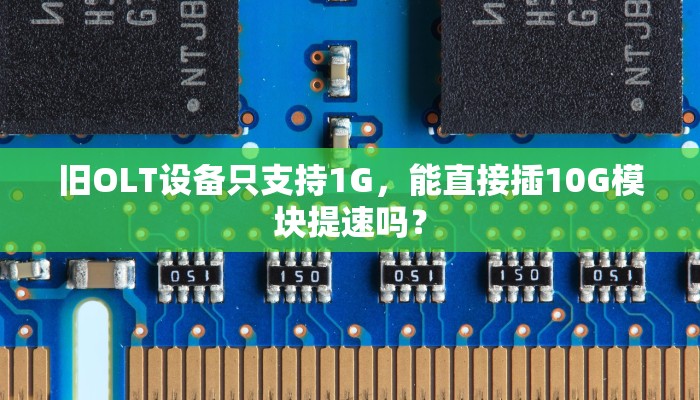 旧OLT设备只支持1G，能直接插10G模块提速吗？