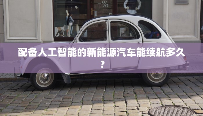 配备人工智能的新能源汽车能续航多久？