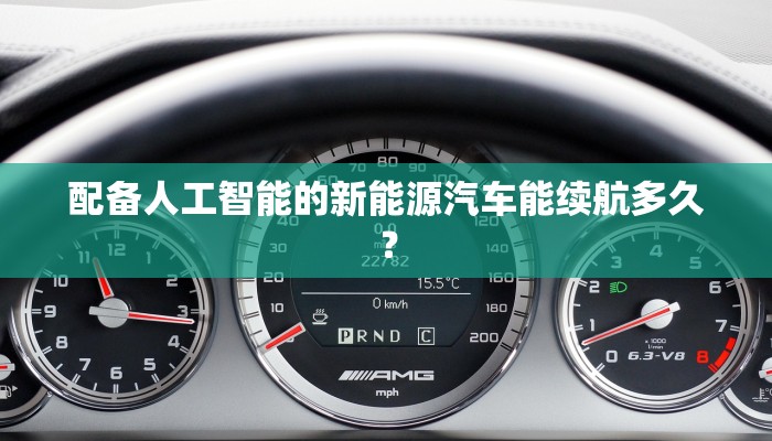 配备人工智能的新能源汽车能续航多久？