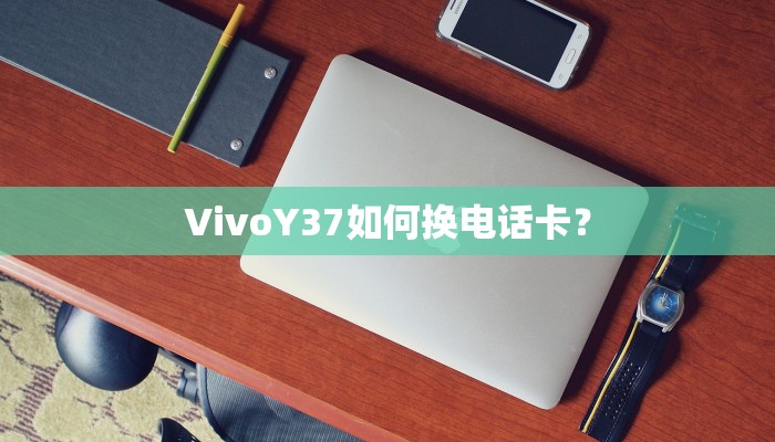 VivoY37如何换电话卡？