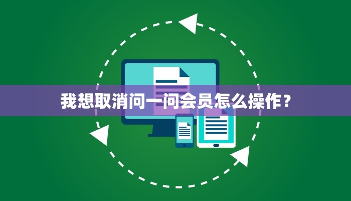 我想取消问一问会员怎么操作？