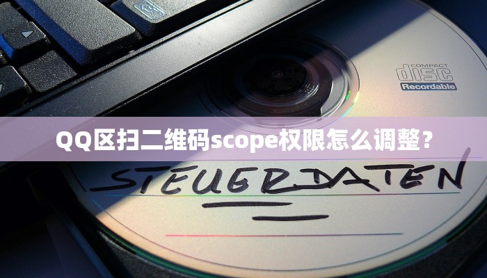 QQ区扫二维码scope权限怎么调整？