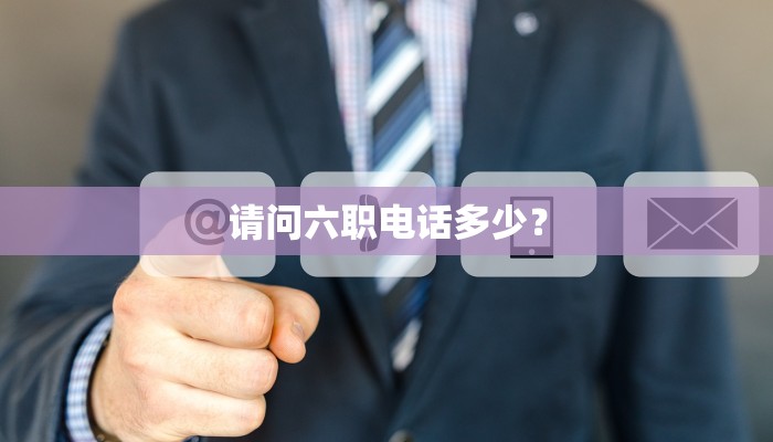 请问六职电话多少？