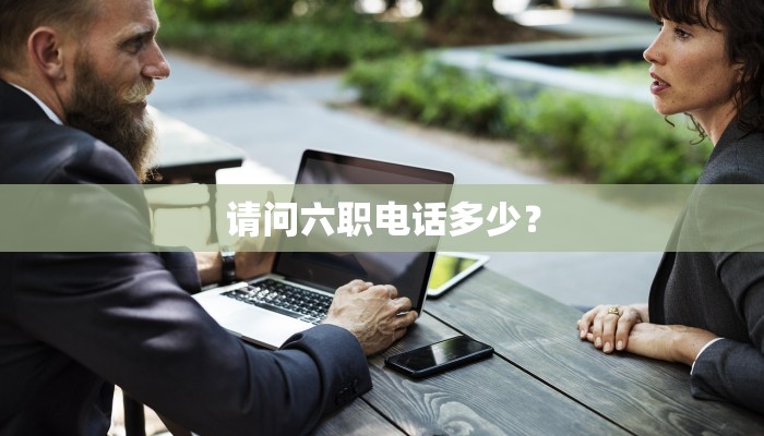请问六职电话多少？
