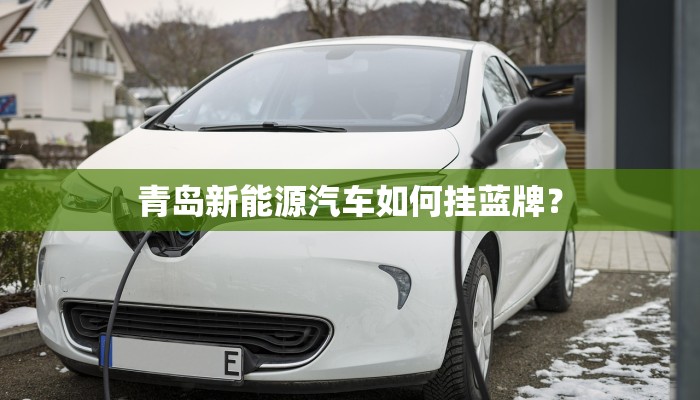 青岛新能源汽车如何挂蓝牌？