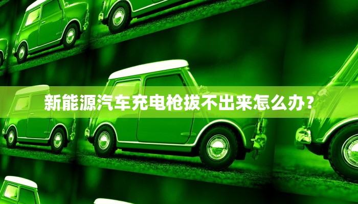 新能源汽车充电枪拔不出来怎么办？