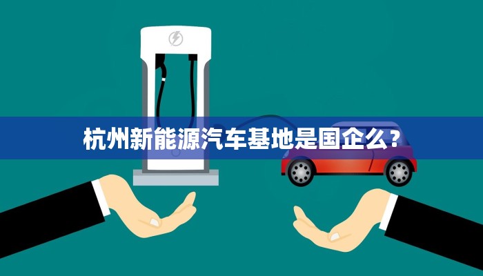 杭州新能源汽车基地是国企么？