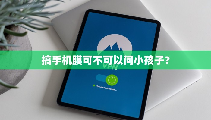 搞手机膜可不可以问小孩子？