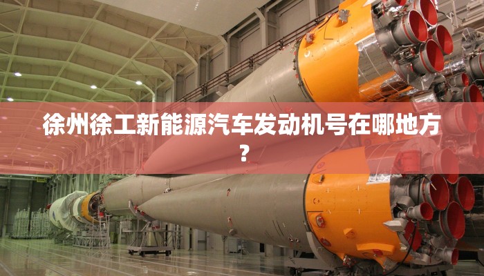 徐州徐工新能源汽车发动机号在哪地方？