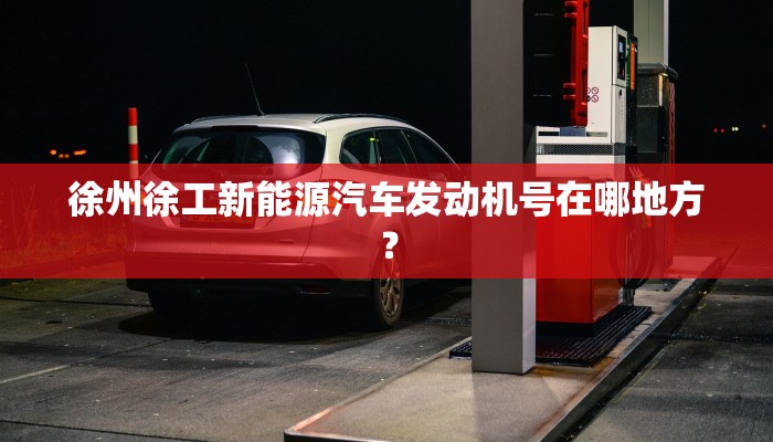徐州徐工新能源汽车发动机号在哪地方？