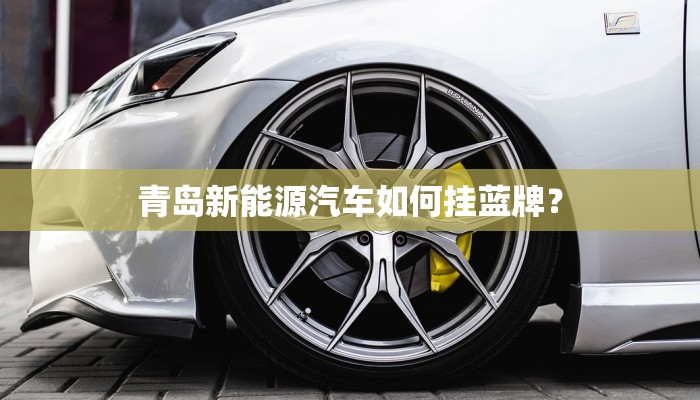 青岛新能源汽车如何挂蓝牌？