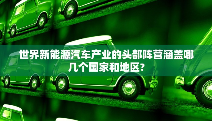 世界新能源汽车产业的头部阵营涵盖哪几个国家和地区?