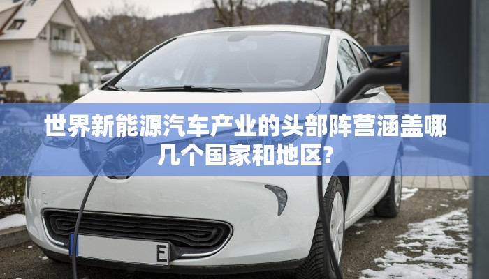 世界新能源汽车产业的头部阵营涵盖哪几个国家和地区?