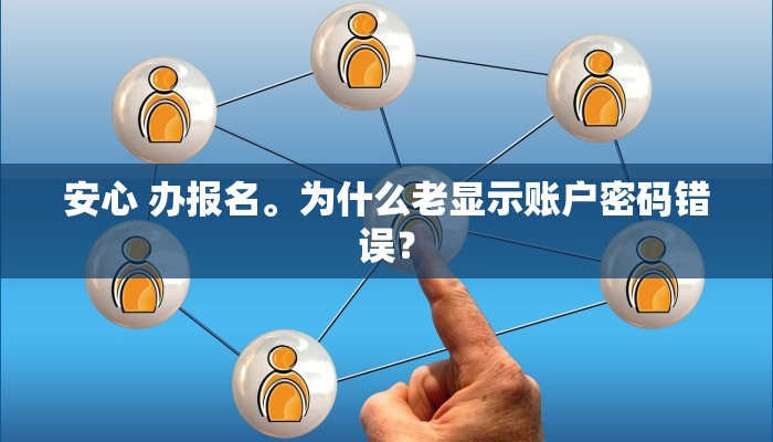 安心 办报名。为什么老显示账户密码错误？