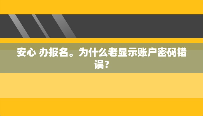 安心 办报名。为什么老显示账户密码错误？