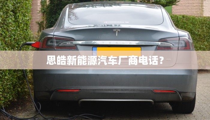 思皓新能源汽车厂商电话？