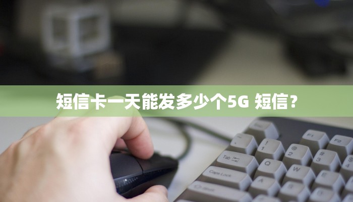 短信卡一天能发多少个5G 短信？