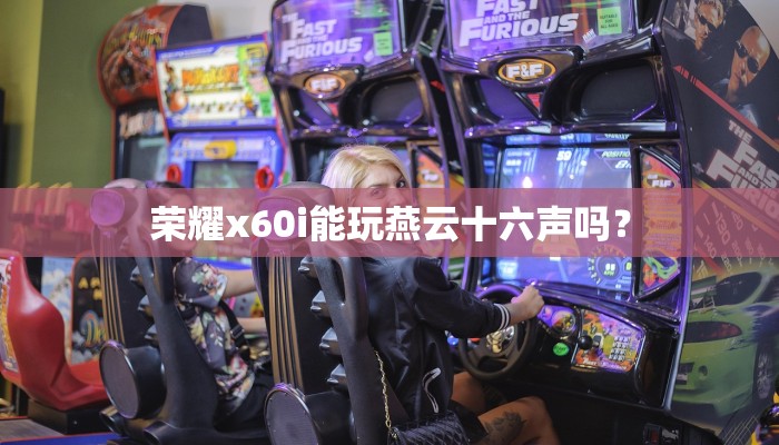 荣耀x60i能玩燕云十六声吗？