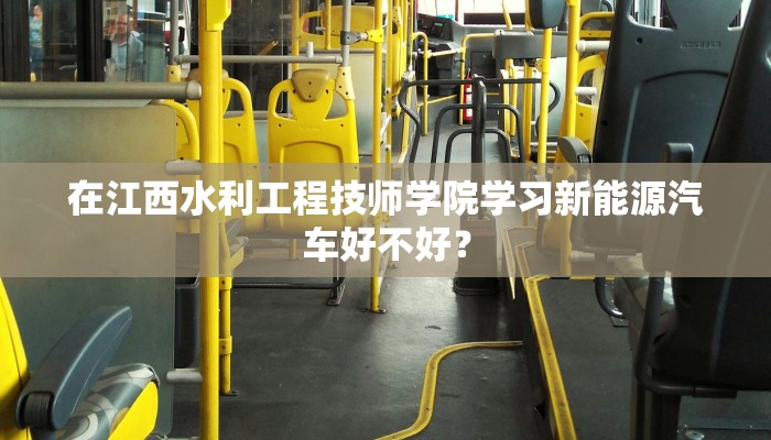在江西水利工程技师学院学习新能源汽车好不好？