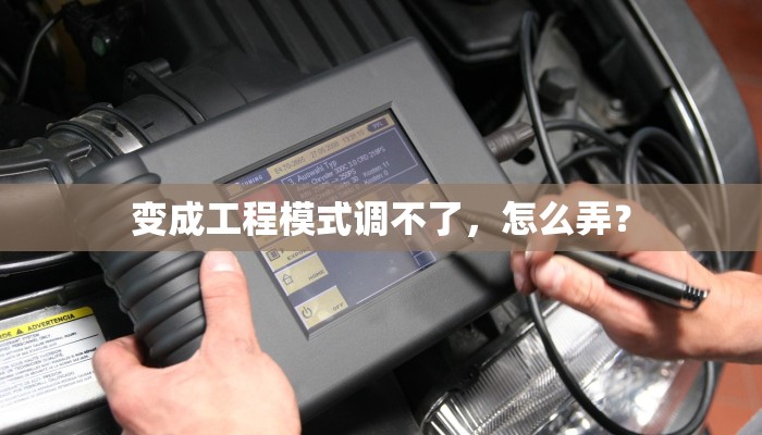 变成工程模式调不了，怎么弄？