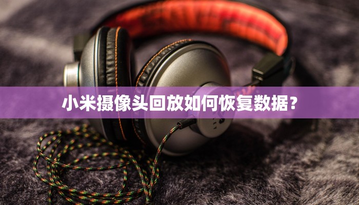 小米摄像头回放如何恢复数据？